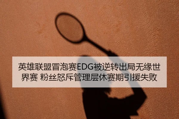 英雄联盟冒泡赛EDG被逆转出局无缘世界赛 粉丝怒斥管理层休赛期引援失败