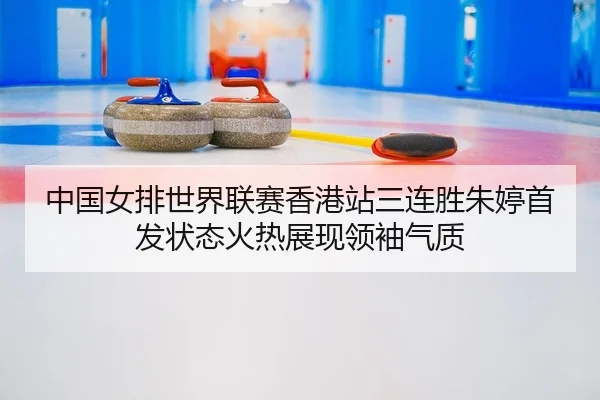 zhong-guo-nv-pai-shi-jie-lian-sai-xiang-gang-zhan-san-lian-sheng-zhu-ting-shou-fa-zhuang-tai-huo-re-zhan-xian-ling-xiu-2-530.jpg